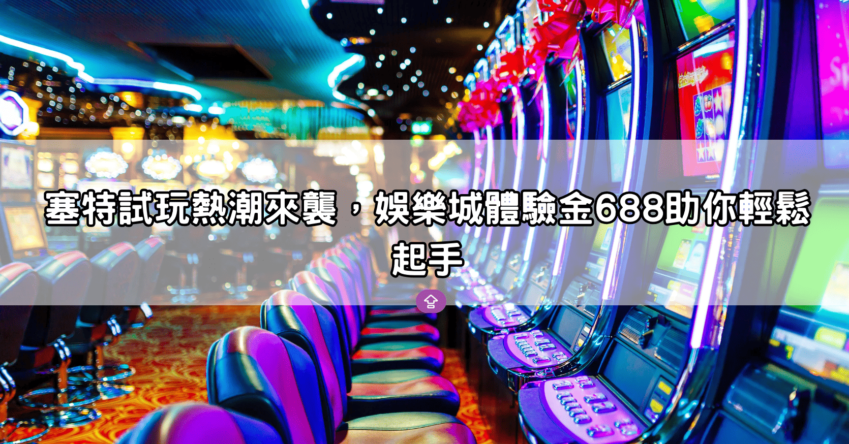 塞特試玩熱潮來襲，娛樂城體驗金688助你輕鬆起手